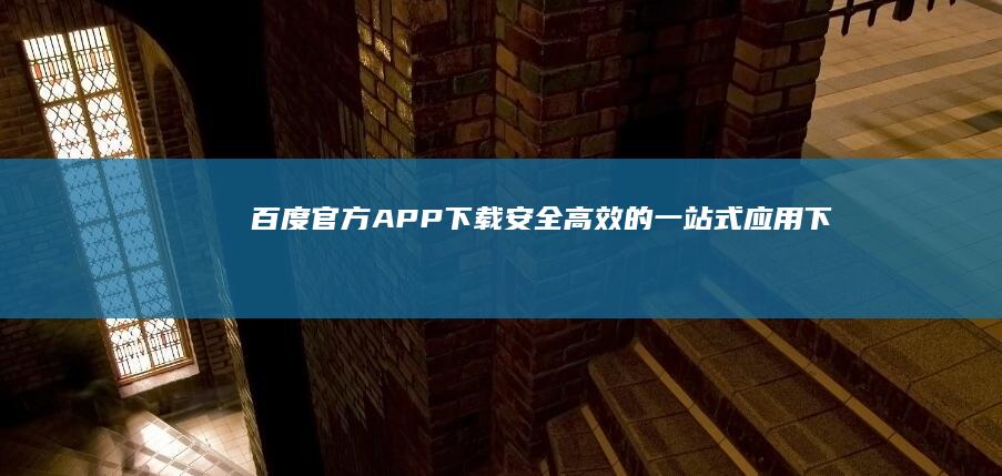 百度官方APP下载：安全、高效的一站式应用下载平台